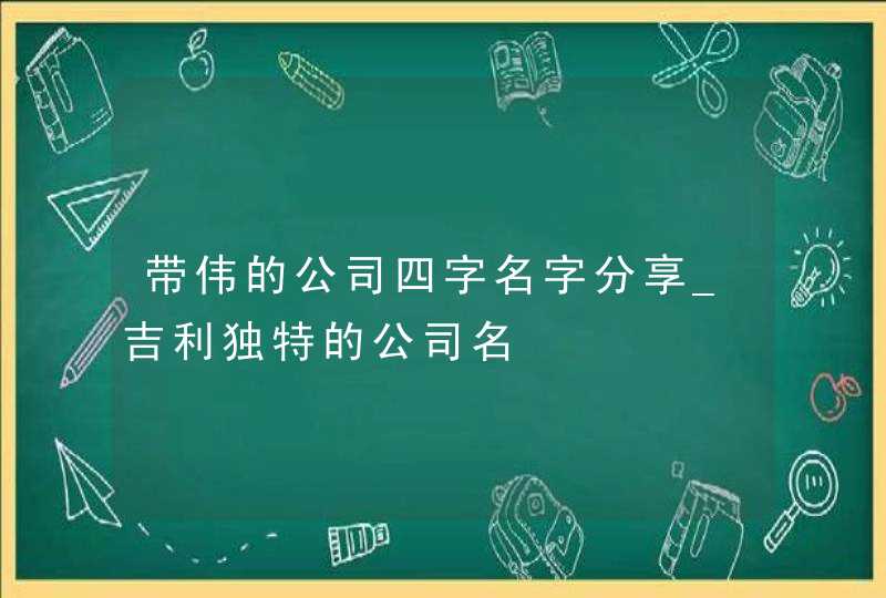 带伟的公司四字名字分享_吉利独特的公司名,第1张