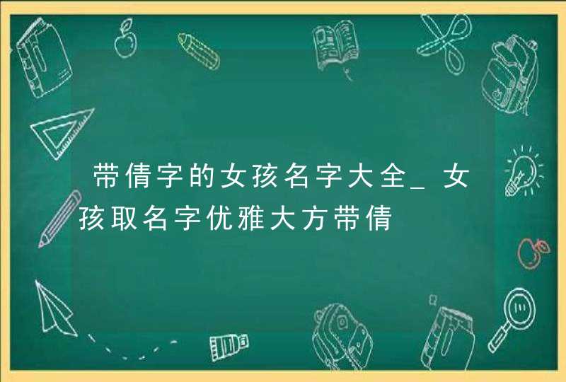 带倩字的女孩名字大全_女孩取名字优雅大方带倩,第1张