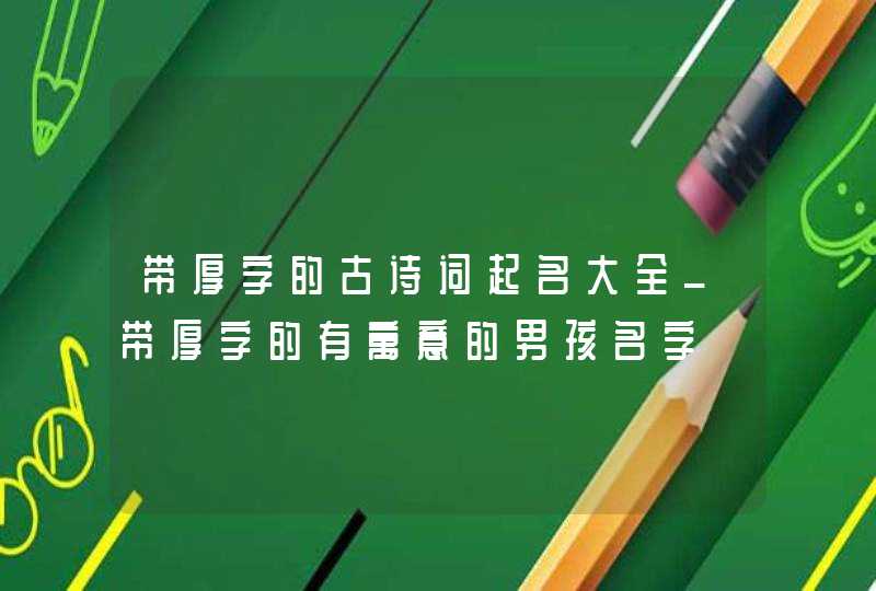 带厚字的古诗词起名大全_带厚字的有寓意的男孩名字,第1张