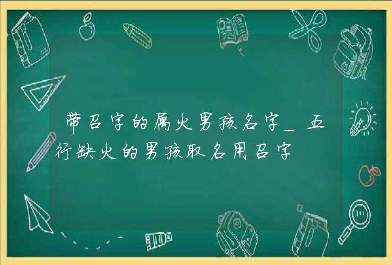 带召字的属火男孩名字_五行缺火的男孩取名用召字,第1张