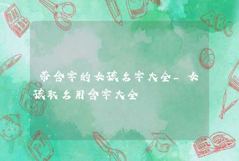 带含字的女孩名字大全_女孩取名用含字大全,第1张
