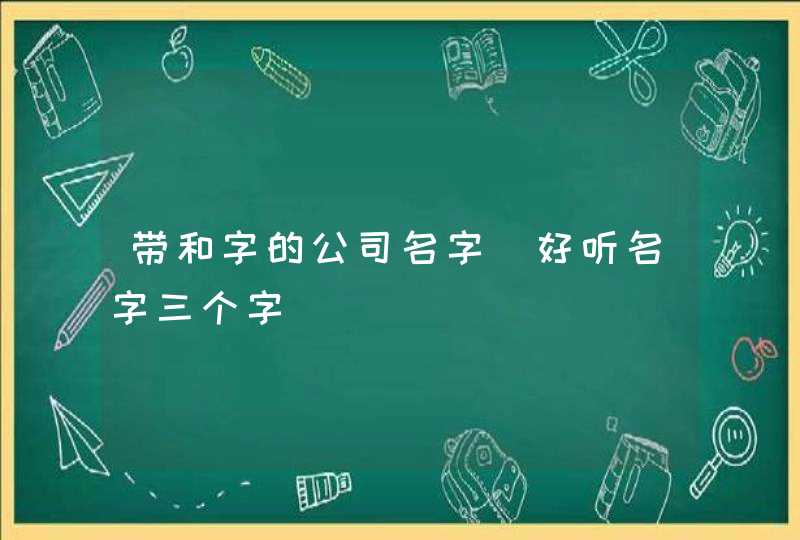 带和字的公司名字_好听名字三个字,第1张