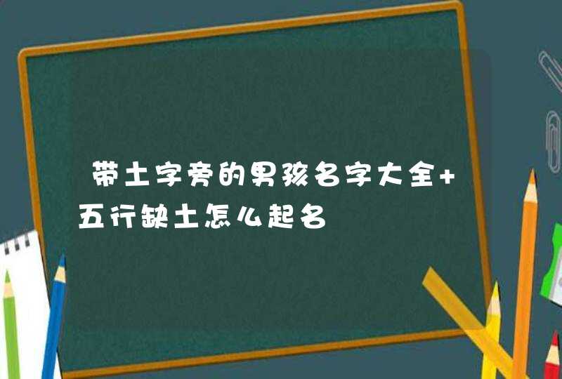 带土字旁的男孩名字大全 五行缺土怎么起名,第1张