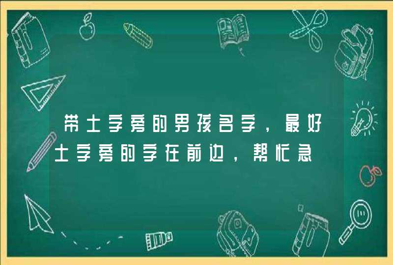 带土字旁的男孩名字，最好土字旁的字在前边，帮忙急,第1张