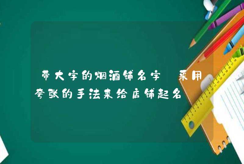 带大字的烟酒铺名字_采用夸张的手法来给店铺起名,第1张