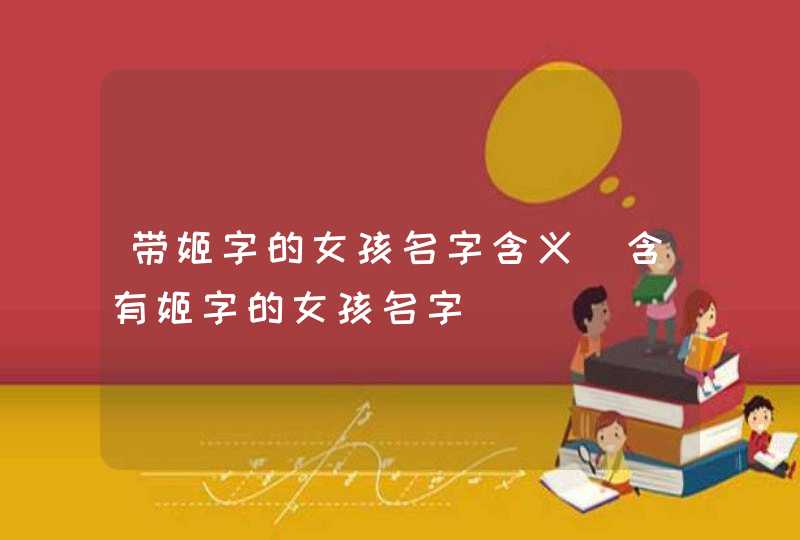 带姬字的女孩名字含义_含有姬字的女孩名字,第1张