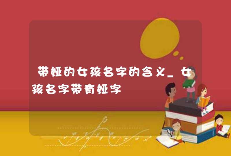 带娅的女孩名字的含义_女孩名字带有娅字,第1张