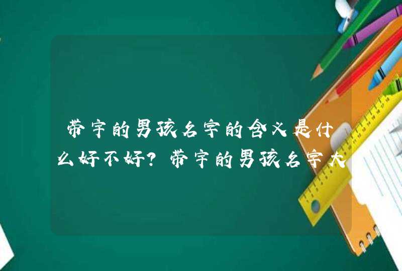 带宇的男孩名字的含义是什么好不好？带宇的男孩名字大全洋气,第1张