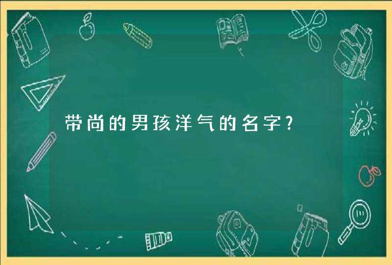 带尚的男孩洋气的名字？,第1张