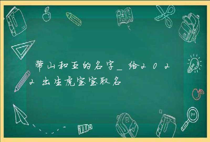 带山和王的名字_给2022出生虎宝宝取名,第1张