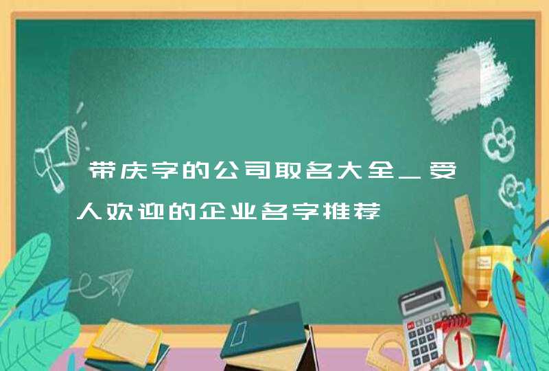 带庆字的公司取名大全_受人欢迎的企业名字推荐,第1张