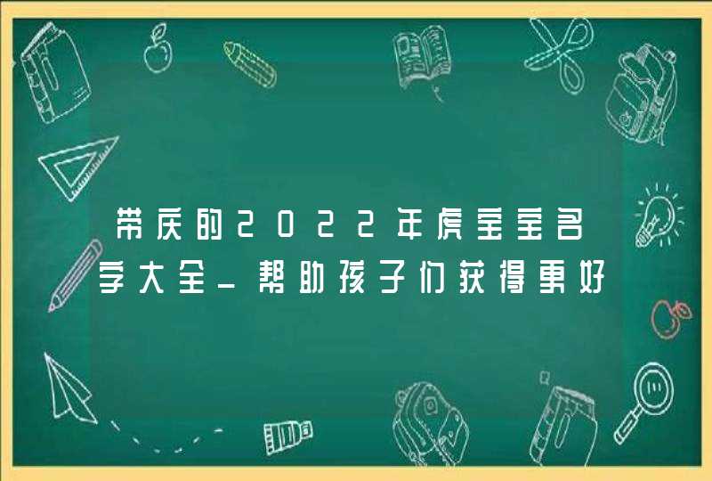 带庆的2022年虎宝宝名字大全_帮助孩子们获得更好的发展,第1张