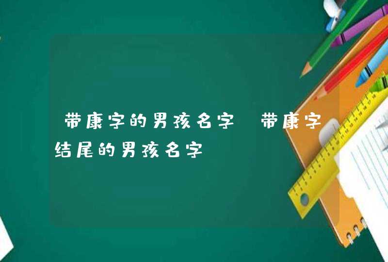 带康字的男孩名字 带康字结尾的男孩名字,第1张