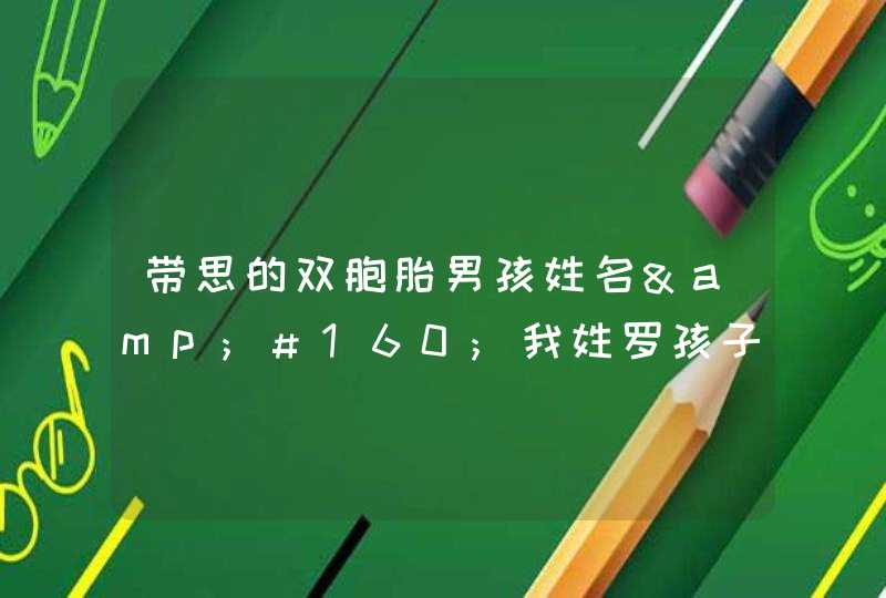 带思的双胞胎男孩姓名&#160;我姓罗孩子是思字辈的谢谢~~~~~,第1张