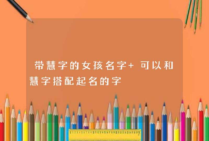 带慧字的女孩名字 可以和慧字搭配起名的字,第1张