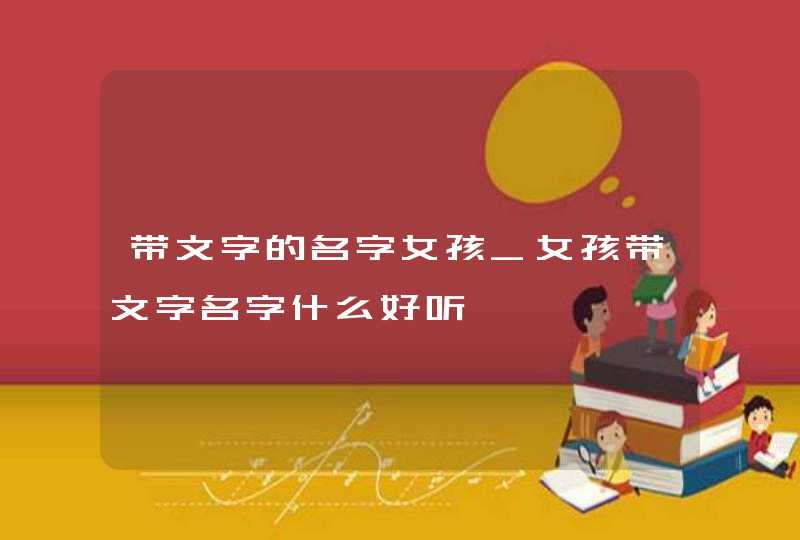 带文字的名字女孩_女孩带文字名字什么好听,第1张