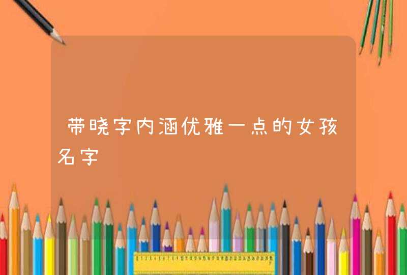 带晓字内涵优雅一点的女孩名字,第1张