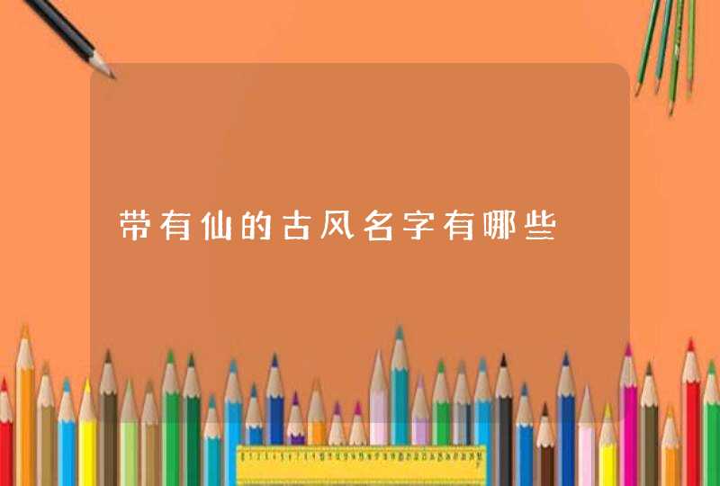 带有仙的古风名字有哪些,第1张