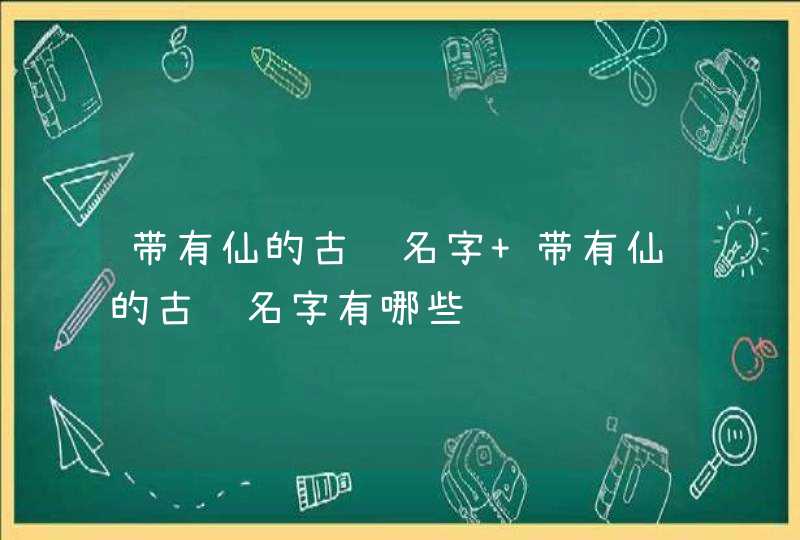 带有仙的古风名字 带有仙的古风名字有哪些,第1张