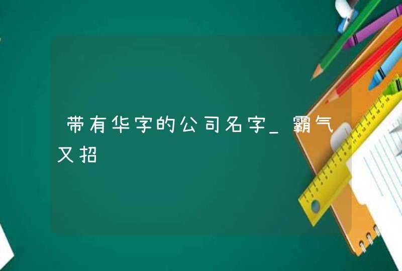 带有华字的公司名字_霸气又招财,第1张