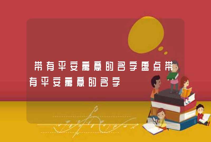 带有平安寓意的名字盘点带有平安寓意的名字,第1张