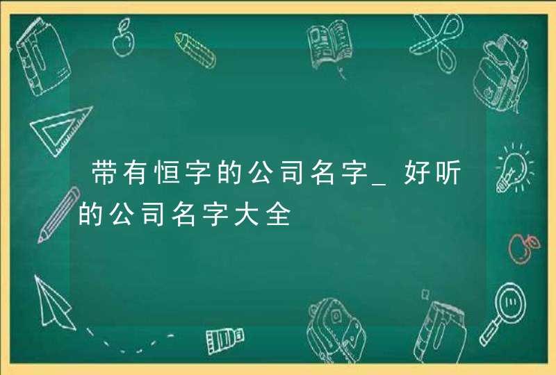 带有恒字的公司名字_好听的公司名字大全,第1张