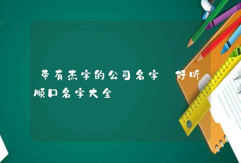 带有杰字的公司名字_好听顺口名字大全,第1张