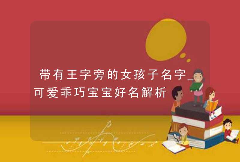 带有王字旁的女孩子名字_可爱乖巧宝宝好名解析,第1张