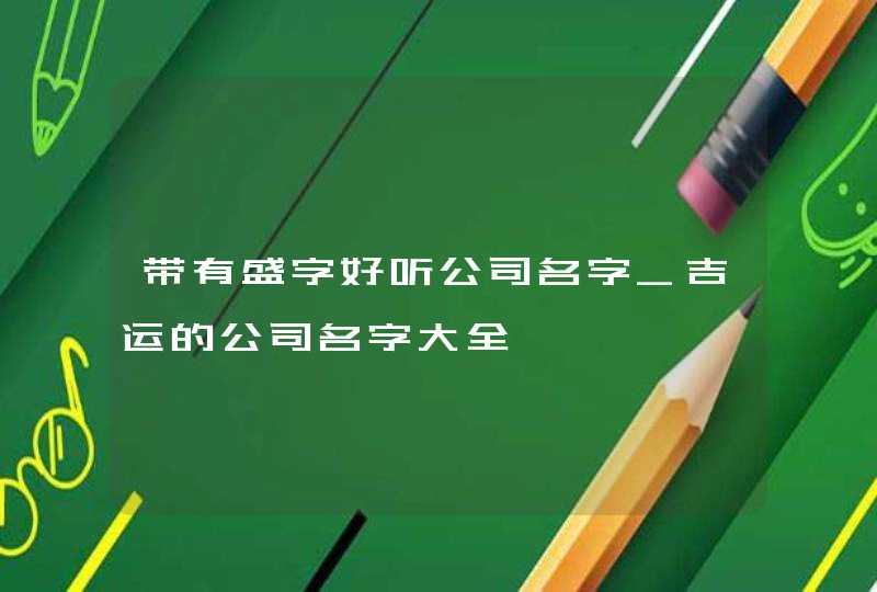 带有盛字好听公司名字_吉运的公司名字大全,第1张