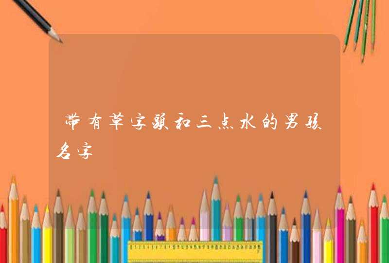 带有草字头和三点水的男孩名字,第1张