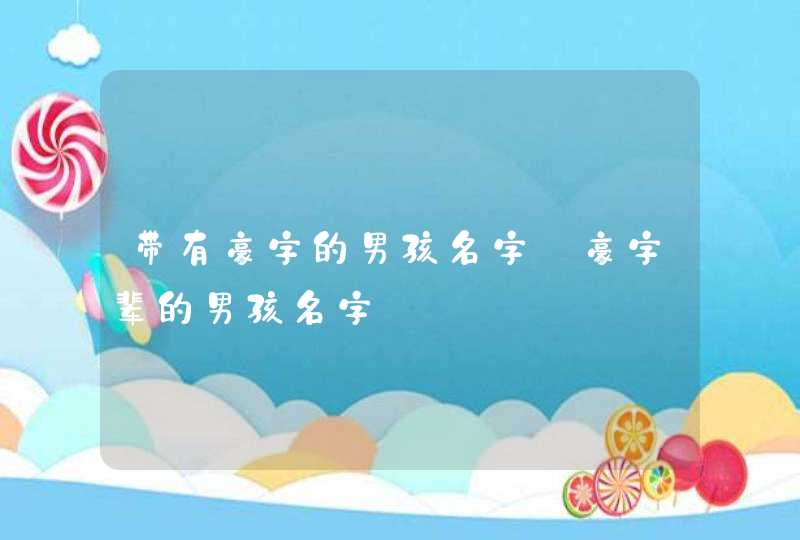 带有豪字的男孩名字_豪字辈的男孩名字,第1张