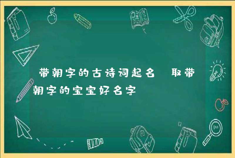 带朝字的古诗词起名_取带朝字的宝宝好名字,第1张