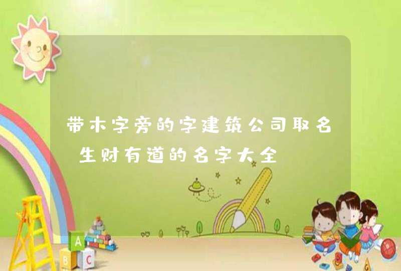 带木字旁的字建筑公司取名_生财有道的名字大全,第1张