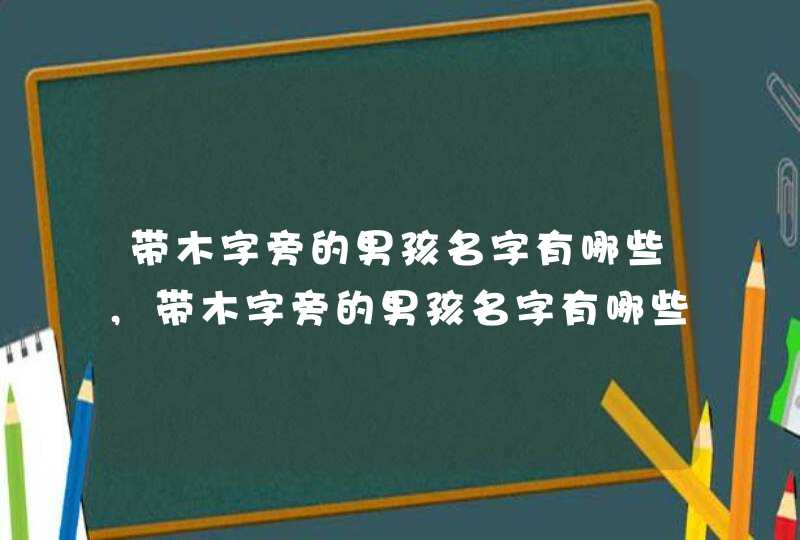 带木字旁的男孩名字有哪些,带木字旁的男孩名字有哪些,第1张