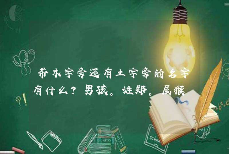 带木字旁还有土字旁的名字有什么？男孩。姓郑。属猴,第1张