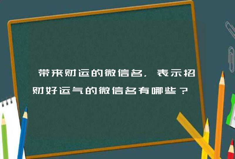 带来财运的微信名，表示招财好运气的微信名有哪些？,第1张