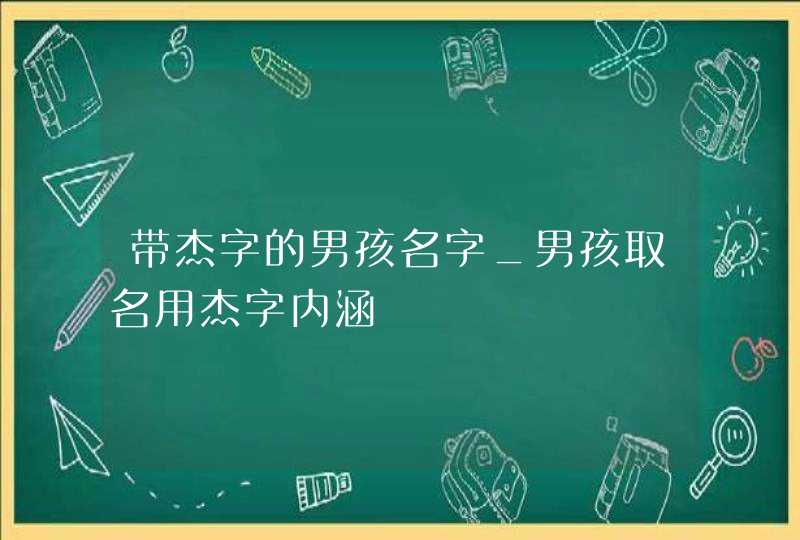 带杰字的男孩名字_男孩取名用杰字内涵,第1张