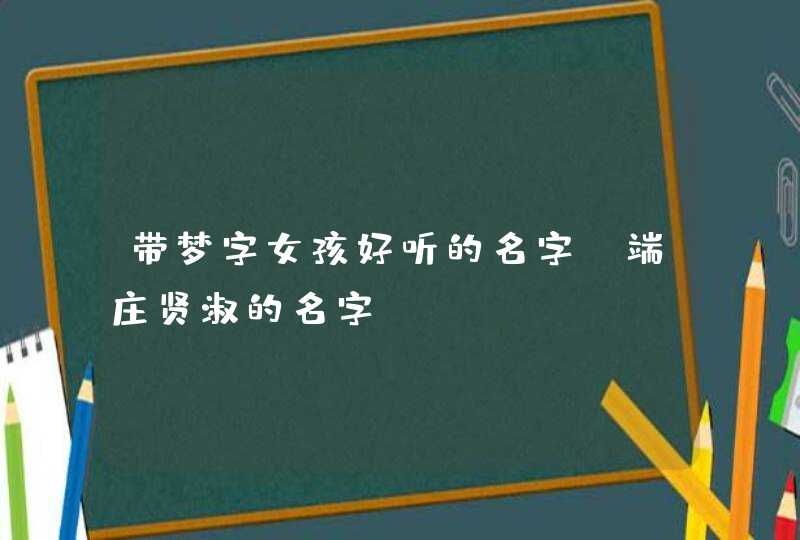 带梦字女孩好听的名字_端庄贤淑的名字,第1张