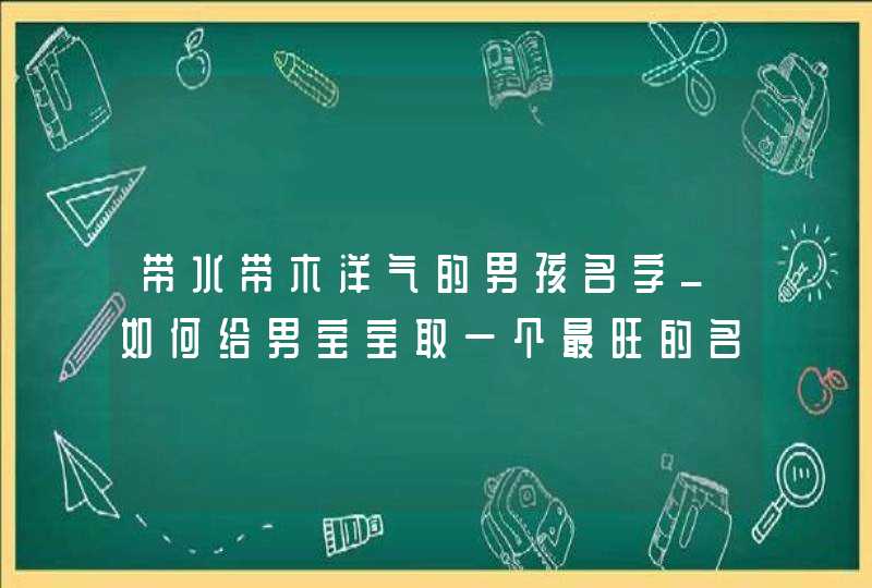 带水带木洋气的男孩名字_如何给男宝宝取一个最旺的名字,第1张