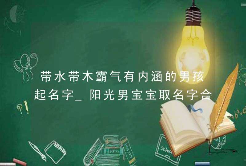 带水带木霸气有内涵的男孩起名字_阳光男宝宝取名字合集,第1张