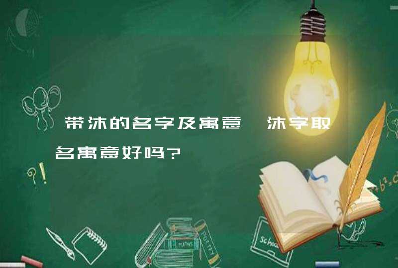 带沐的名字及寓意,沐字取名寓意好吗?,第1张