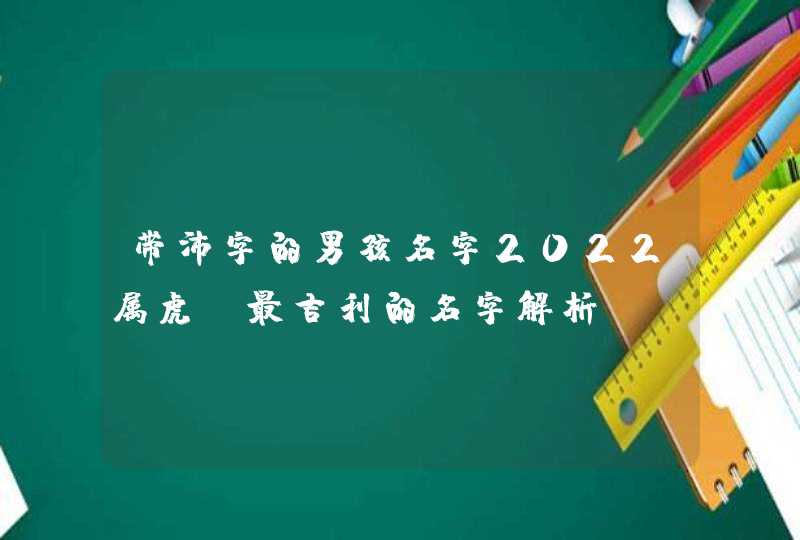 带沛字的男孩名字2022属虎_最吉利的名字解析,第1张