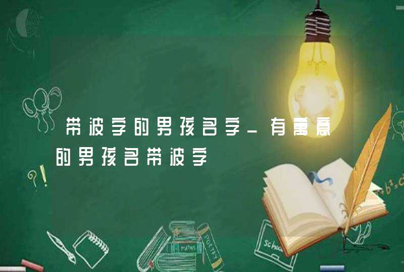带波字的男孩名字_有寓意的男孩名带波字,第1张
