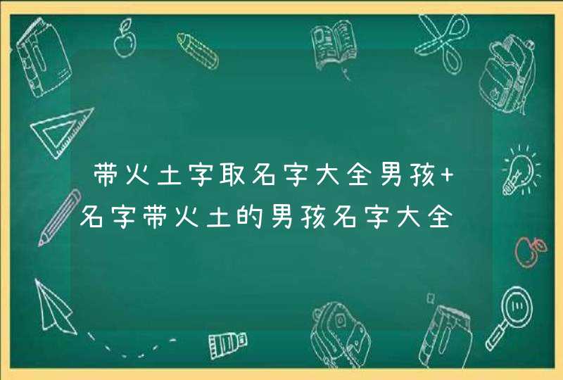 带火土字取名字大全男孩 名字带火土的男孩名字大全,第1张