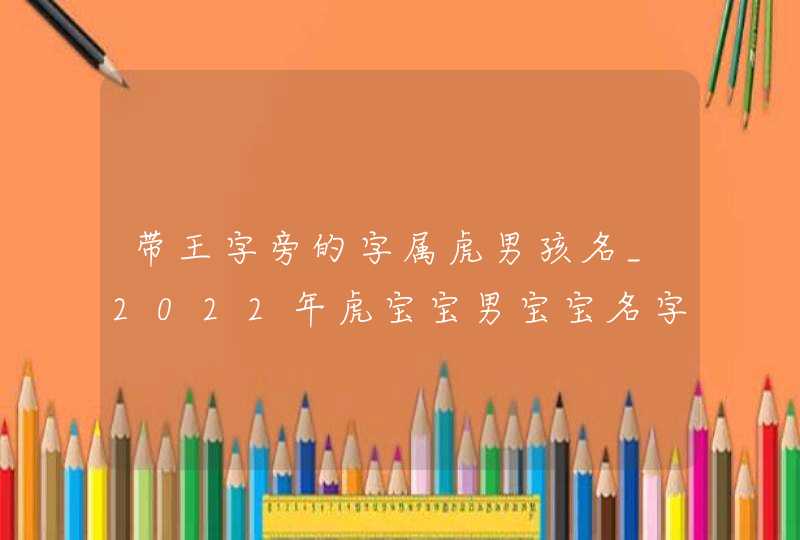 带王字旁的字属虎男孩名_2022年虎宝宝男宝宝名字,第1张