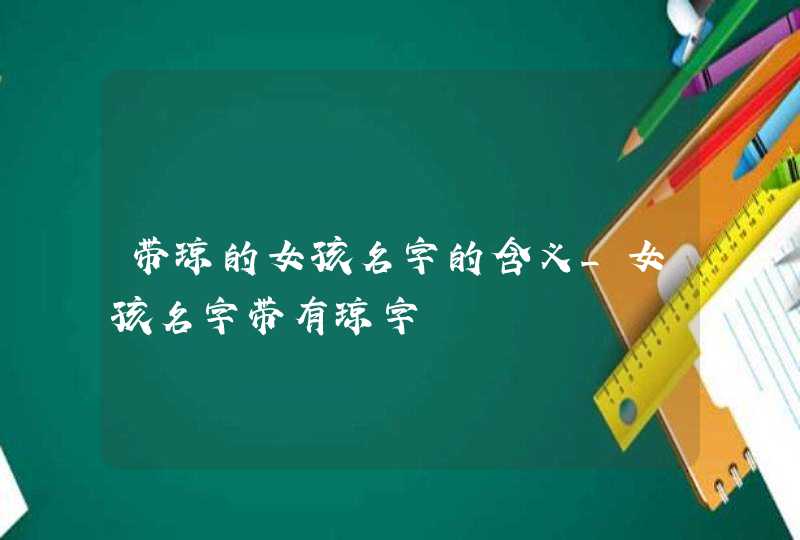 带琼的女孩名字的含义_女孩名字带有琼字,第1张