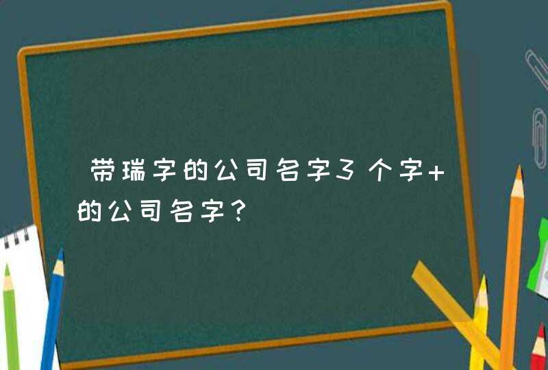 带瑞字的公司名字3个字 的公司名字？,第1张