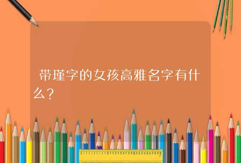 带瑾字的女孩高雅名字有什么?,第1张