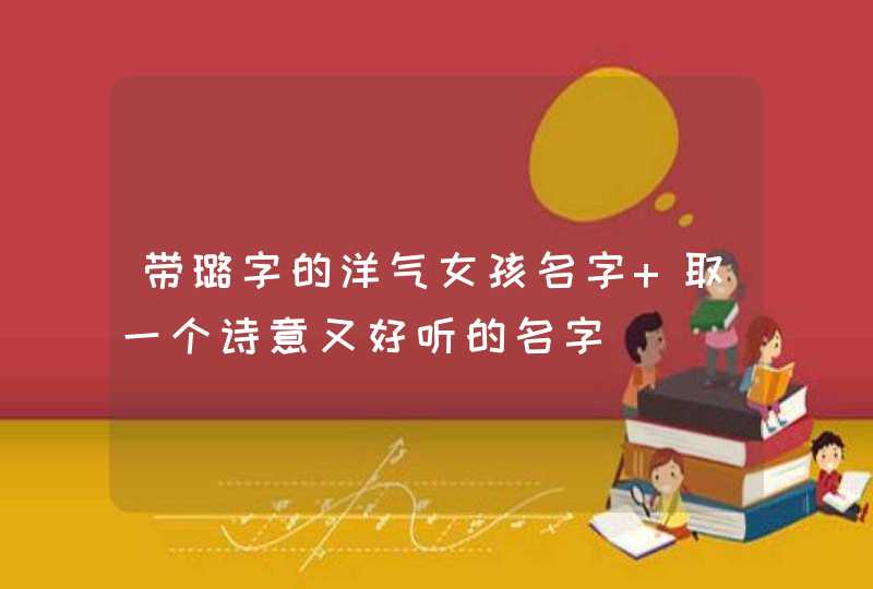 带璐字的洋气女孩名字 取一个诗意又好听的名字,第1张