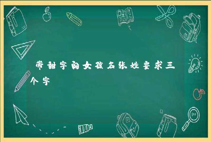 带甜字的女孩名张姓要求三个字,第1张